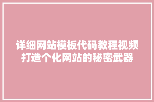 详细网站模板代码教程视频打造个化网站的秘密武器