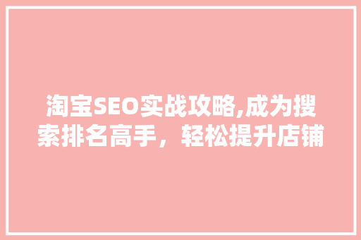 淘宝SEO实战攻略,成为搜索排名高手，轻松提升店铺流量！