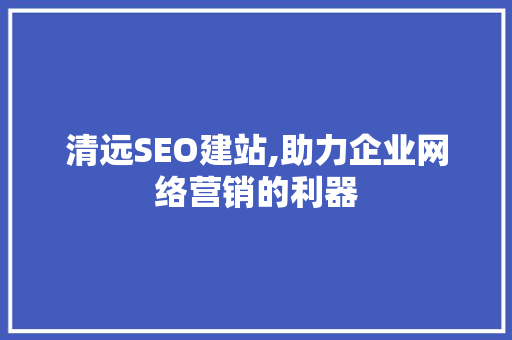 清远SEO建站,助力企业网络营销的利器
