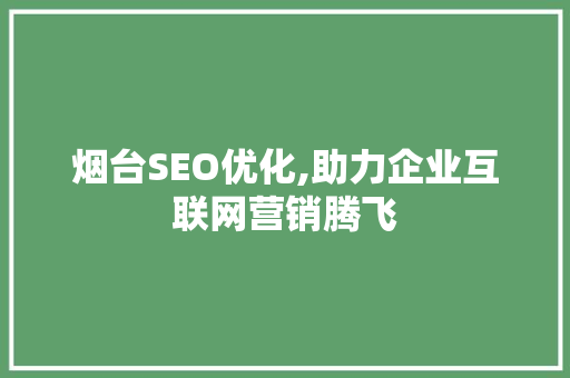 烟台SEO优化,助力企业互联网营销腾飞