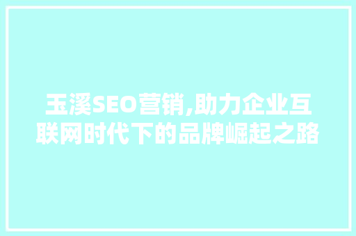 玉溪SEO营销,助力企业互联网时代下的品牌崛起之路