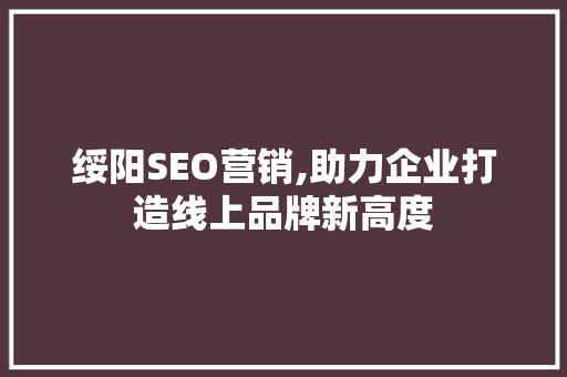 绥阳SEO营销,助力企业打造线上品牌新高度