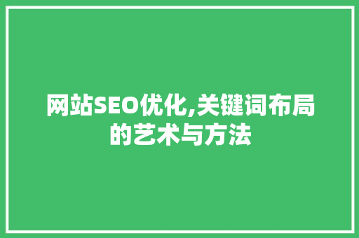 网站SEO优化,关键词布局的艺术与方法