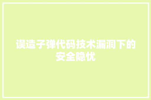 误造子弹代码技术漏洞下的安全隐忧