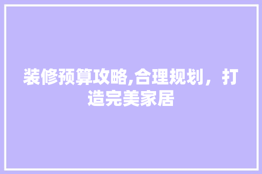 装修预算攻略,合理规划，打造完美家居