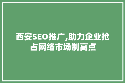 西安SEO推广,助力企业抢占网络市场制高点