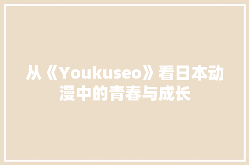 从《Youkuseo》看日本动漫中的青春与成长