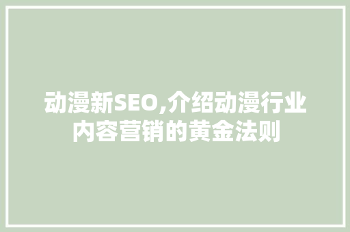 动漫新SEO,介绍动漫行业内容营销的黄金法则