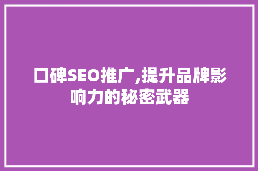 口碑SEO推广,提升品牌影响力的秘密武器