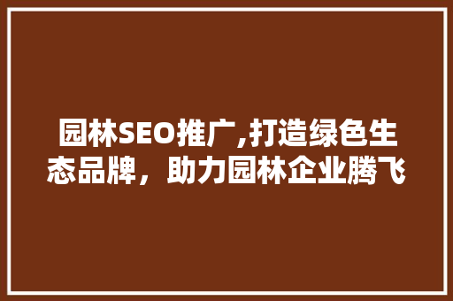 园林SEO推广,打造绿色生态品牌，助力园林企业腾飞