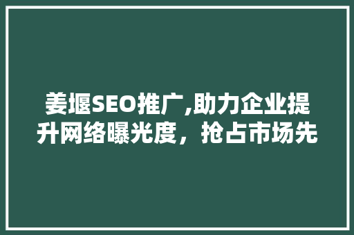 姜堰SEO推广,助力企业提升网络曝光度，抢占市场先机