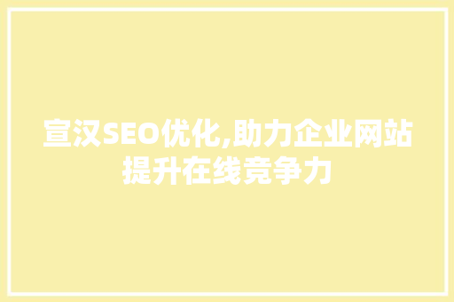 宣汉SEO优化,助力企业网站提升在线竞争力