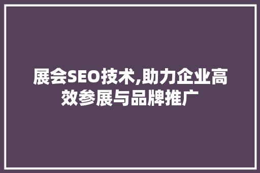 展会SEO技术,助力企业高效参展与品牌推广