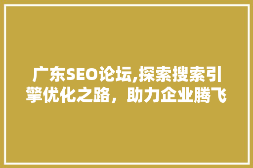 广东SEO论坛,探索搜索引擎优化之路，助力企业腾飞