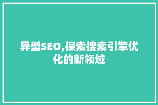 异型SEO,探索搜索引擎优化的新领域