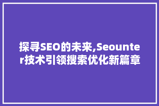 探寻SEO的未来,Seounter技术引领搜索优化新篇章