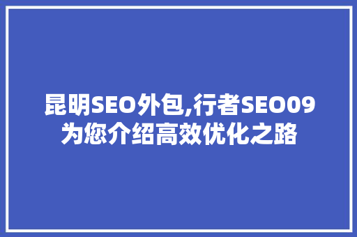 昆明SEO外包,行者SEO09为您介绍高效优化之路