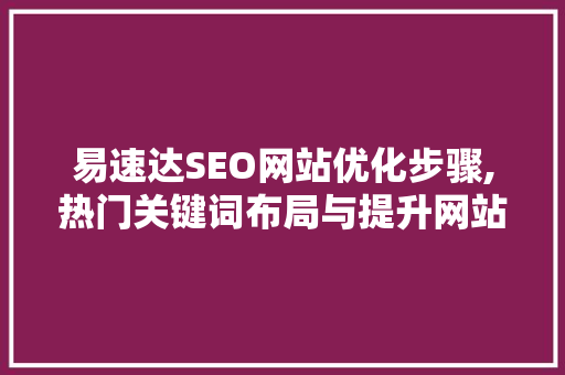 易速达SEO网站优化步骤,热门关键词布局与提升网站排名