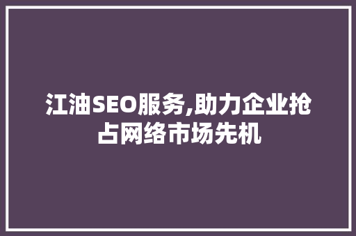 江油SEO服务,助力企业抢占网络市场先机