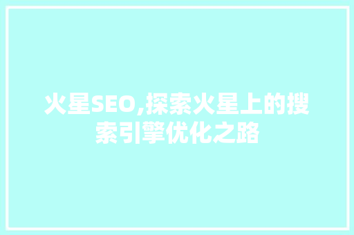 火星SEO,探索火星上的搜索引擎优化之路