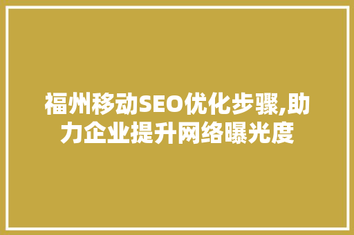 福州移动SEO优化步骤,助力企业提升网络曝光度