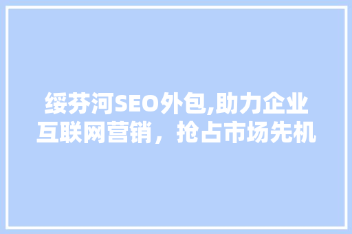 绥芬河SEO外包,助力企业互联网营销，抢占市场先机