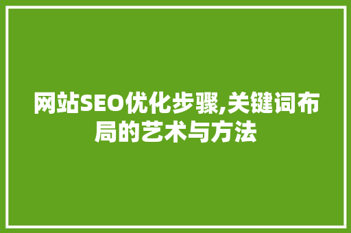 网站SEO优化步骤,关键词布局的艺术与方法