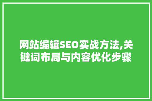 网站编辑SEO实战方法,关键词布局与内容优化步骤
