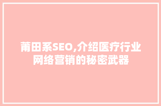 莆田系SEO,介绍医疗行业网络营销的秘密武器