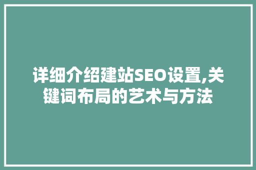详细介绍建站SEO设置,关键词布局的艺术与方法
