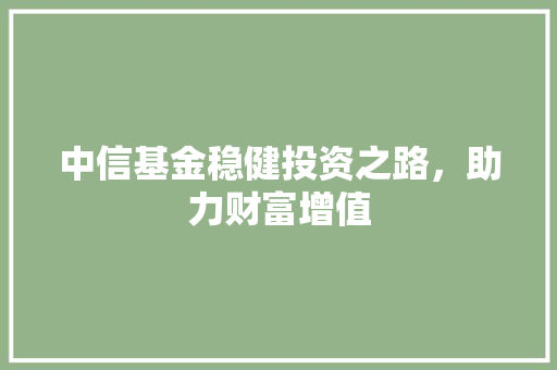 中信基金稳健投资之路，助力财富增值