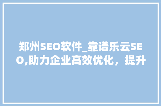 郑州SEO软件_靠谱乐云SEO,助力企业高效优化，提升网站排名
