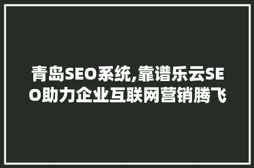 青岛SEO系统,靠谱乐云SEO助力企业互联网营销腾飞