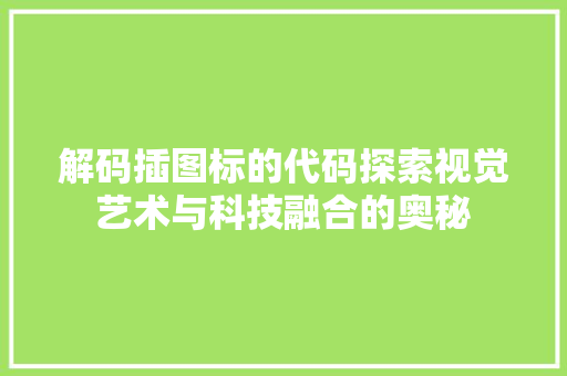 解码插图标的代码探索视觉艺术与科技融合的奥秘