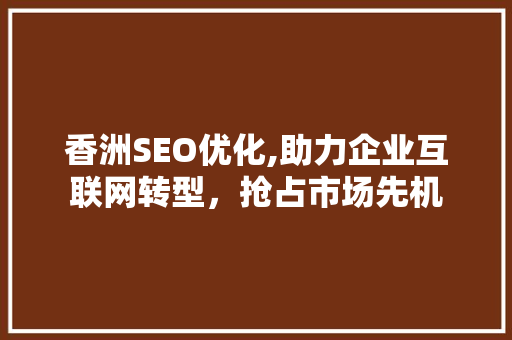 香洲SEO优化,助力企业互联网转型，抢占市场先机