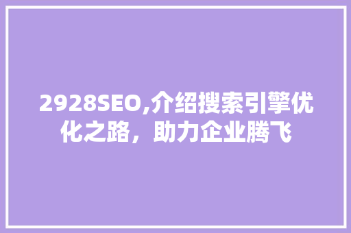 2928SEO,介绍搜索引擎优化之路，助力企业腾飞