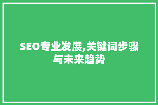 SEO专业发展,关键词步骤与未来趋势