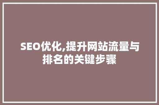 SEO优化,提升网站流量与排名的关键步骤