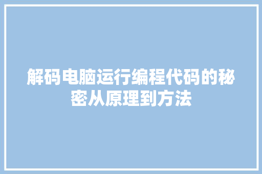 解码电脑运行编程代码的秘密从原理到方法