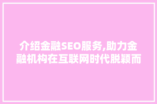 介绍金融SEO服务,助力金融机构在互联网时代脱颖而出