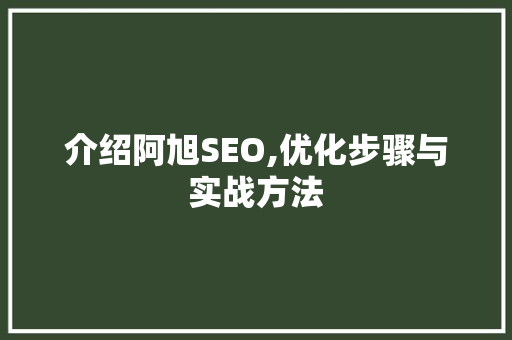 介绍阿旭SEO,优化步骤与实战方法