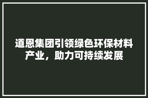 道恩集团引领绿色环保材料产业，助力可持续发展