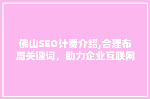 佛山SEO计费介绍,合理布局关键词，助力企业互联网营销