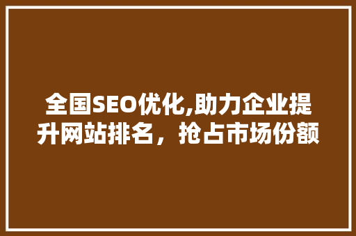 全国SEO优化,助力企业提升网站排名，抢占市场份额