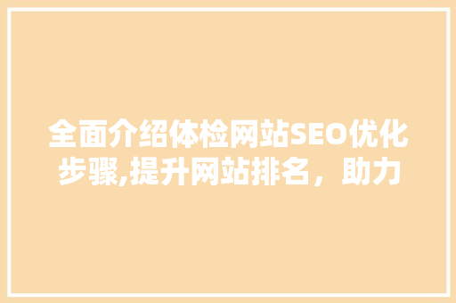 全面介绍体检网站SEO优化步骤,提升网站排名，助力健康管理