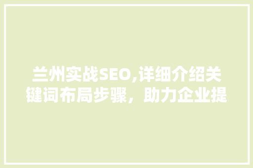 兰州实战SEO,详细介绍关键词布局步骤，助力企业提升网络曝光度