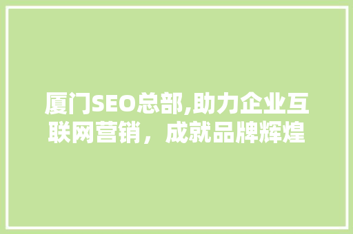 厦门SEO总部,助力企业互联网营销，成就品牌辉煌