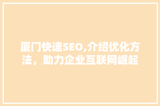 厦门快速SEO,介绍优化方法，助力企业互联网崛起