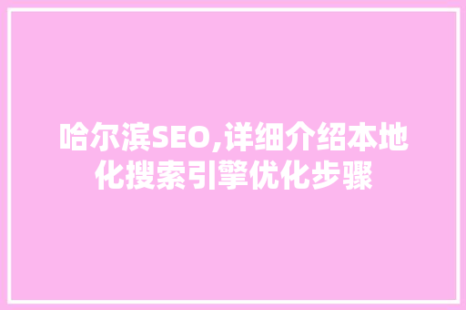 哈尔滨SEO,详细介绍本地化搜索引擎优化步骤