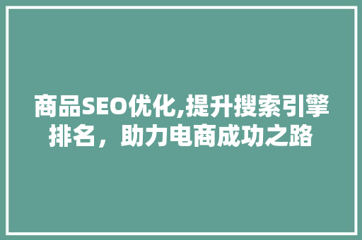 商品SEO优化,提升搜索引擎排名，助力电商成功之路